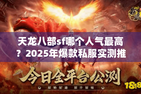 天龙八部sf哪个人气最高?2025年爆款私服实测推荐 天龙八部sf哪个人气最高?2025年爆款私服实测推荐