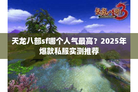 天龙八部sf哪个人气最高？2025年爆款私服实测推荐