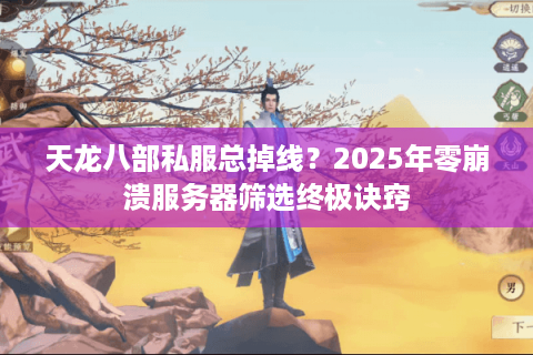 天龙八部私服总掉线？2025年零崩溃服务器筛选终极诀窍