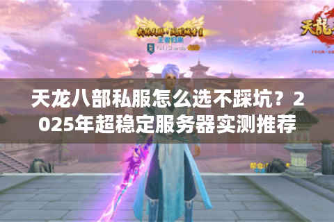 天龙八部私服怎么选不踩坑？2025年超稳定服务器实测推荐