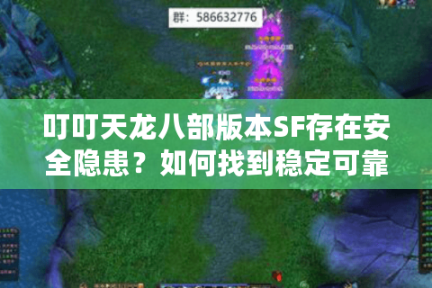 叮叮天龙八部版本SF存在安全隐患？如何找到稳定可靠的私服体验