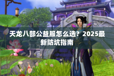 天龙八部公益服怎么选？2025最新防坑指南