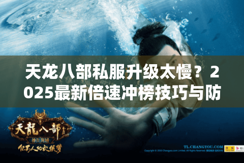 天龙八部私服升级太慢？2025最新倍速冲榜技巧与防坑指南