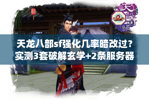 天龙八部sf强化几率暗改过？实测3套破解玄学+2条服务器避坑铁律