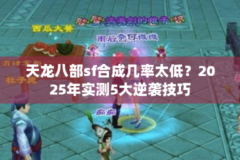 天龙八部sf合成几率太低？2025年实测5大逆袭技巧