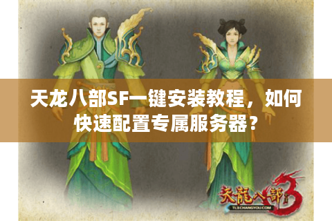 天龙八部SF一键安装教程,如何快速配置专属服务器? 天龙八部SF一键安装教程,如何快速配置专属服务器?