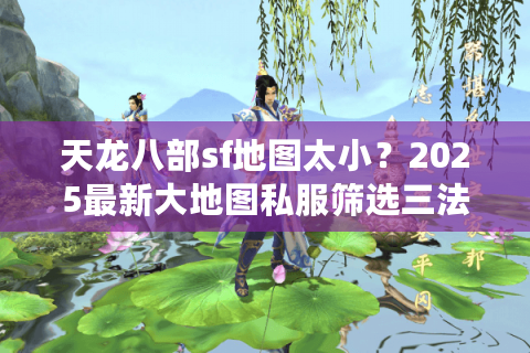 天龙八部sf地图太小？2025最新大地图私服筛选三法则