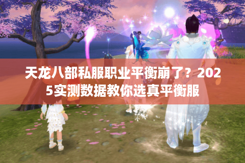 天龙八部私服职业平衡崩了?2025实测数据教你选真平衡服 天龙八部私服职业平衡崩了?2025实测数据教你选真平衡服