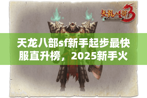 天龙八部sf新手起步最快服直升榜,2025新手火箭服秒级登顶秘籍! 天龙八部sf新手起步最快服直升榜,2025新手火箭服秒级登顶秘籍!