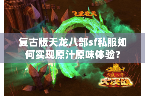 复古版天龙八部sf私服如何实现原汁原味体验？
