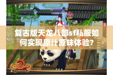 复古版天龙八部sf私服如何实现原汁原味体验？