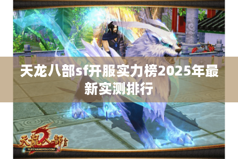 天龙八部sf开服实力榜2025年最新实测排行