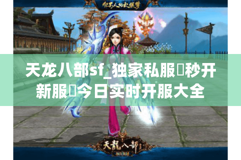 天龙八部sf_独家私服▷秒开新服◁今日实时开服大全