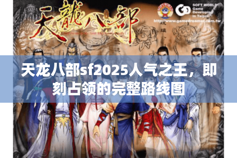 天龙八部sf2025人气之王，即刻占领的完整路线图