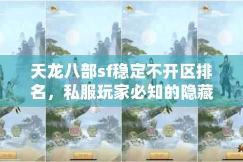 天龙八部sf稳定不开区排名，私服玩家必知的隐藏陷阱与破解法