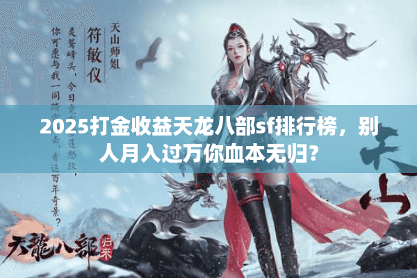 2025打金收益天龙八部sf排行榜，别人月入过万你血本无归？