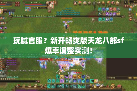 玩腻官服？新开畅爽版天龙八部sf爆率调整实测！