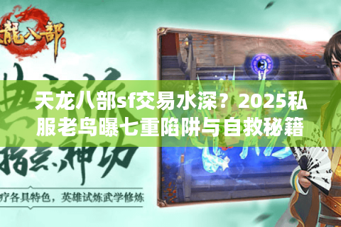 天龙八部sf交易水深?2025私服老鸟曝七重陷阱与自救秘籍 天龙八部sf交易水深?2025私服老鸟曝七重陷阱与自救秘籍