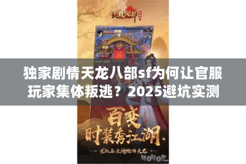 独家剧情天龙八部sf为何让官服玩家集体叛逃？2025避坑实测