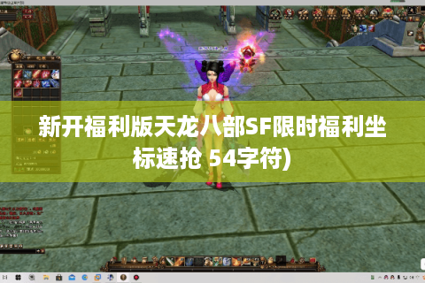 新开福利版天龙八部SF限时福利坐标速抢 54字符)