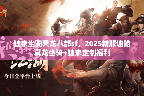 独家坐骑天龙八部sf，2025新服速抢真龙坐骑+独家定制福利