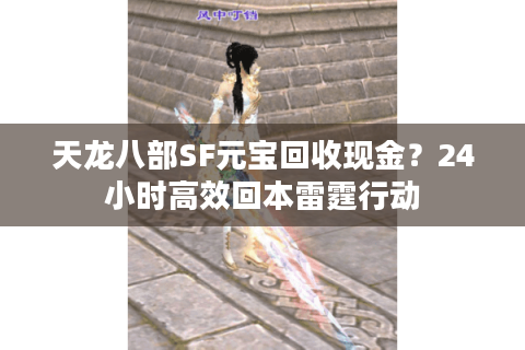 天龙八部SF元宝回收现金？24小时高效回本雷霆行动