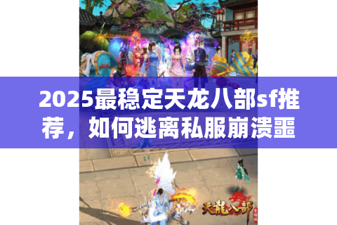 2025最稳定天龙八部sf推荐，如何逃离私服崩溃噩梦？