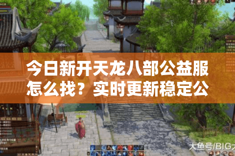 今日新开天龙八部公益服怎么找？实时更新稳定公益服清单（6月实测）