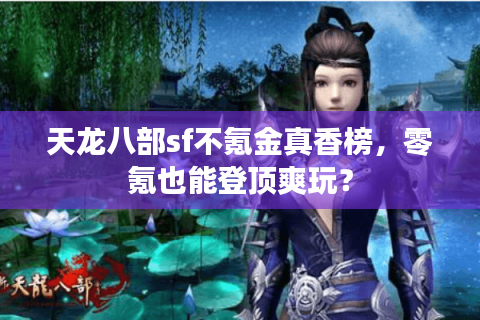 天龙八部sf不氪金真香榜，零氪也能登顶爽玩？