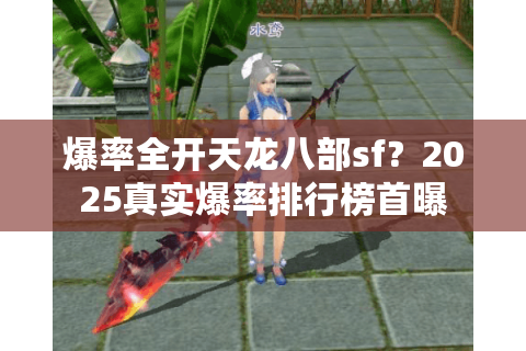 爆率全开天龙八部sf？2025真实爆率排行榜首曝