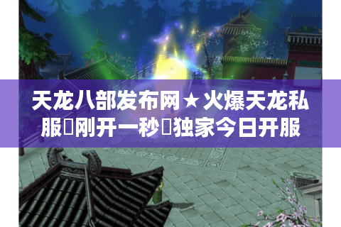 天龙八部发布网★火爆天龙私服▷刚开一秒◁独家今日开服实时榜 天龙八部发布网★火爆天龙私服▷刚开一秒◁独家今日开服实时榜
