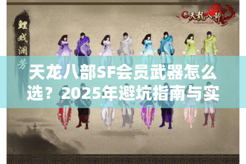 天龙八部SF会员武器怎么选？2025年避坑指南与实战推荐