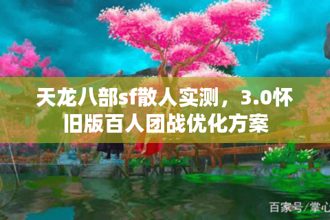 天龙八部sf散人实测，3.0怀旧版百人团战优化方案