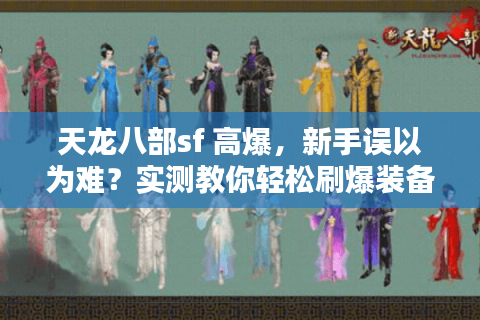 天龙八部sf 高爆,新手误以为难?实测教你轻松刷爆装备 天龙八部sf 高爆,新手误以为难?实测教你轻松刷爆装备