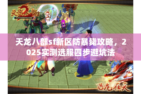 天龙八部sf新区防暴毙攻略，2025实测选服四步避坑法