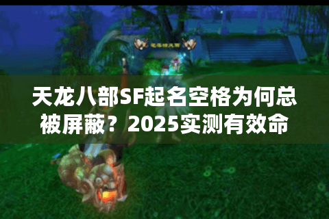 天龙八部SF起名空格为何总被屏蔽？2025实测有效命名方案揭秘