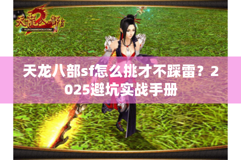天龙八部sf怎么挑才不踩雷？2025避坑实战手册