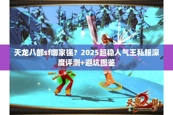 天龙八部sf哪家强？2025超稳人气王私服深度评测+避坑图鉴