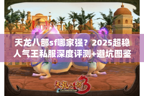 天龙八部sf哪家强？2025超稳人气王私服深度评测+避坑图鉴
