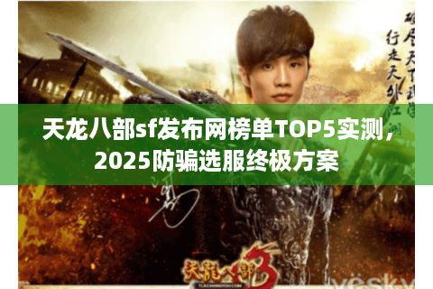 天龙八部sf发布网榜单TOP5实测，2025防骗选服终极方案