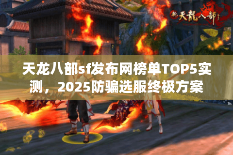 天龙八部sf发布网榜单TOP5实测，2025防骗选服终极方案