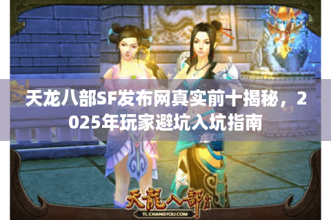 天龙八部SF发布网真实前十揭秘,2025年玩家避坑入坑指南 天龙八部SF发布网真实前十揭秘,2025年玩家避坑入坑指南