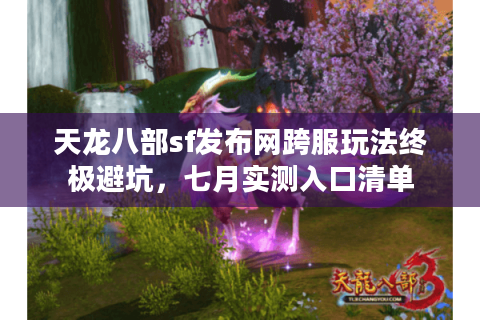天龙八部sf发布网跨服玩法终极避坑，七月实测入口清单