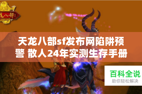 天龙八部sf发布网陷阱预警 散人24年实测生存手册 天龙八部sf发布网陷阱预警 散人24年实测生存手册