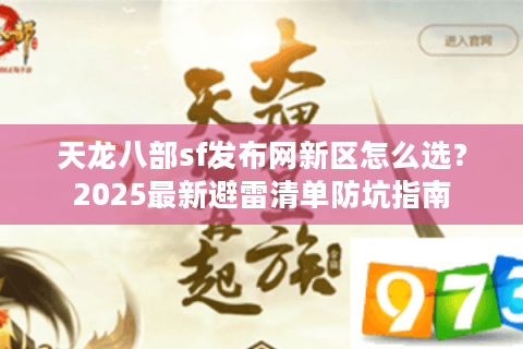 天龙八部sf发布网新区怎么选?2025最新避雷清单防坑指南 天龙八部sf发布网新区怎么选?2025最新避雷清单防坑指南