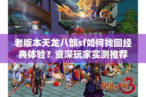 老版本天龙八部sf如何找回经典体验？资深玩家实测推荐