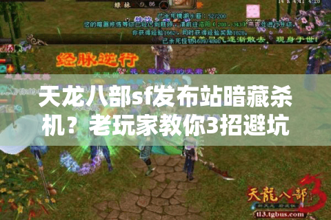 天龙八部sf发布站暗藏杀机?老玩家教你3招避坑绝技 天龙八部sf发布站暗藏杀机?老玩家教你3招避坑绝技