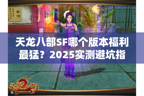 天龙八部SF哪个版本福利最猛？2025实测避坑指南