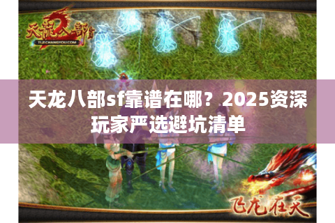 天龙八部sf靠谱在哪？2025资深玩家严选避坑清单