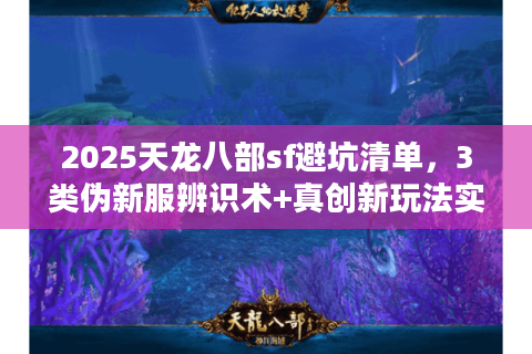 2025天龙八部sf避坑清单，3类伪新服辨识术+真创新玩法实测